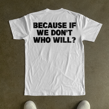 'BECAUSE IF WE DONT, WHO WILL?' HEAVYWEIGHT WHITE T-SHIRT