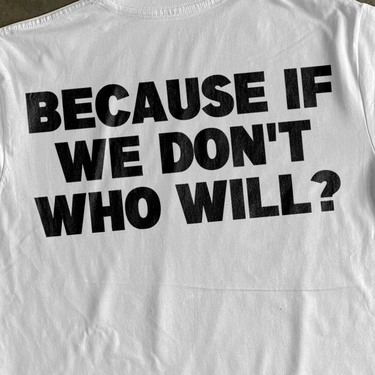 'BECAUSE IF WE DONT, WHO WILL?' HEAVYWEIGHT WHITE T-SHIRT